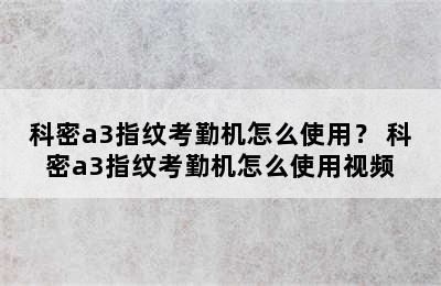 科密a3指纹考勤机怎么使用？ 科密a3指纹考勤机怎么使用视频